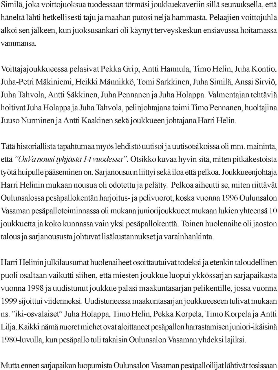 Voittajajoukkueessa pelasivat Pekka Grip, Antti Hannula, Timo Helin, Juha Kontio, Juha-Petri Mäkiniemi, Heikki Männikkö, Tomi Sarkkinen, Juha Similä, Anssi Sirviö, Juha Tahvola, Antti Säkkinen, Juha