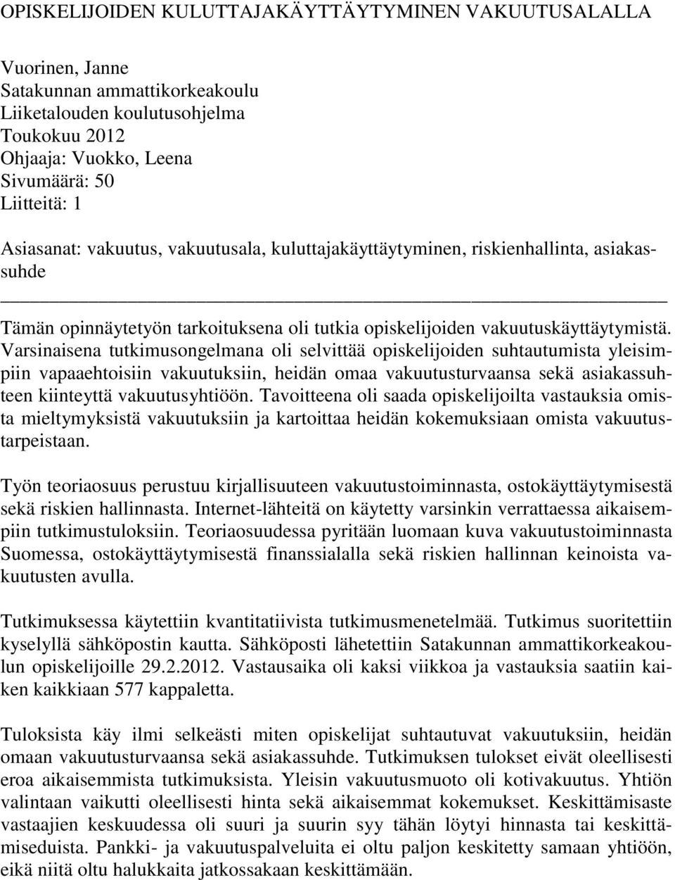 Varsinaisena tutkimusongelmana oli selvittää opiskelijoiden suhtautumista yleisimpiin vapaaehtoisiin vakuutuksiin, heidän omaa vakuutusturvaansa sekä asiakassuhteen kiinteyttä vakuutusyhtiöön.