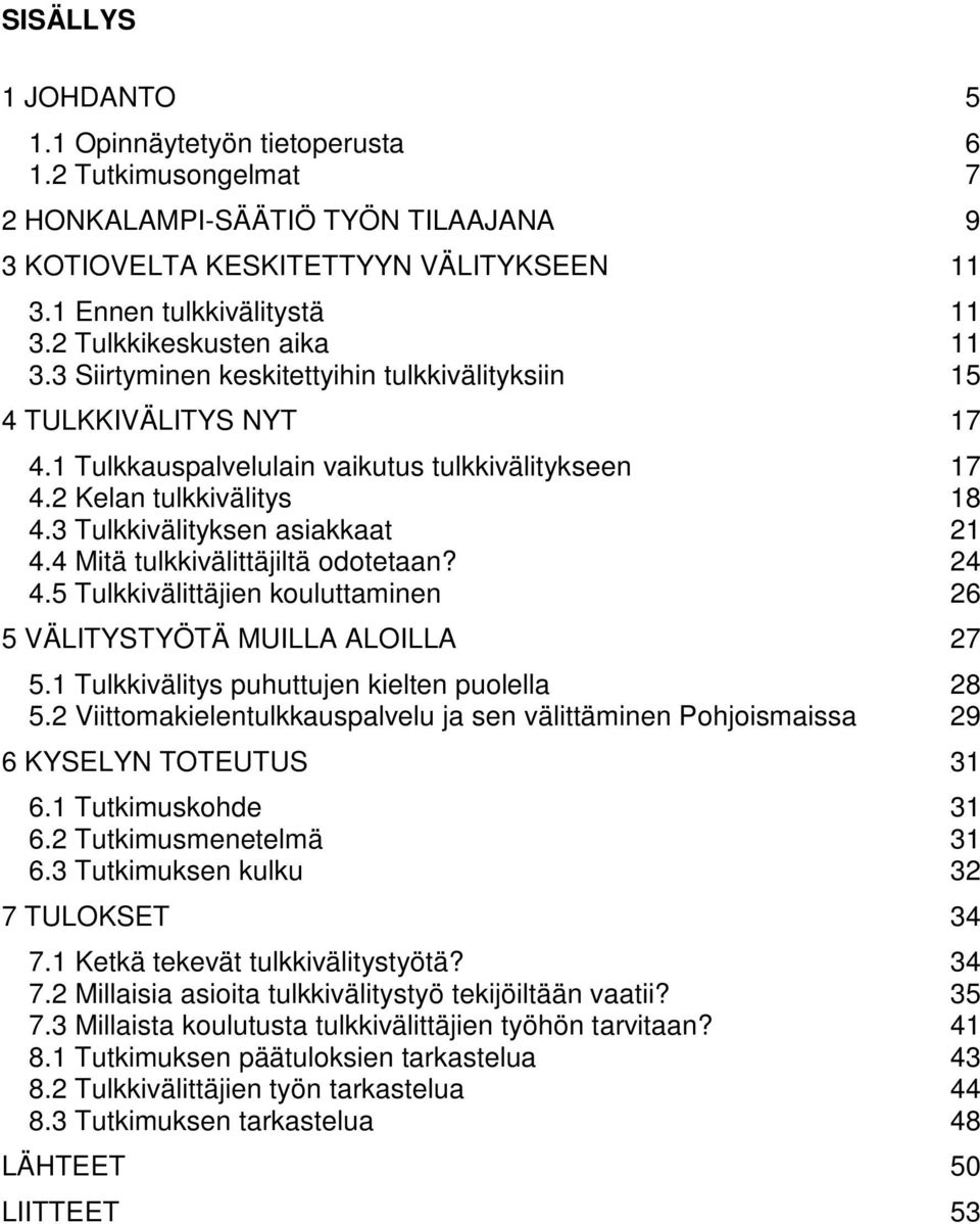 3 Tulkkivälityksen asiakkaat 21 4.4 Mitä tulkkivälittäjiltä odotetaan? 24 4.5 Tulkkivälittäjien kouluttaminen 26 5 VÄLITYSTYÖTÄ MUILLA ALOILLA 27 5.1 Tulkkivälitys puhuttujen kielten puolella 28 5.