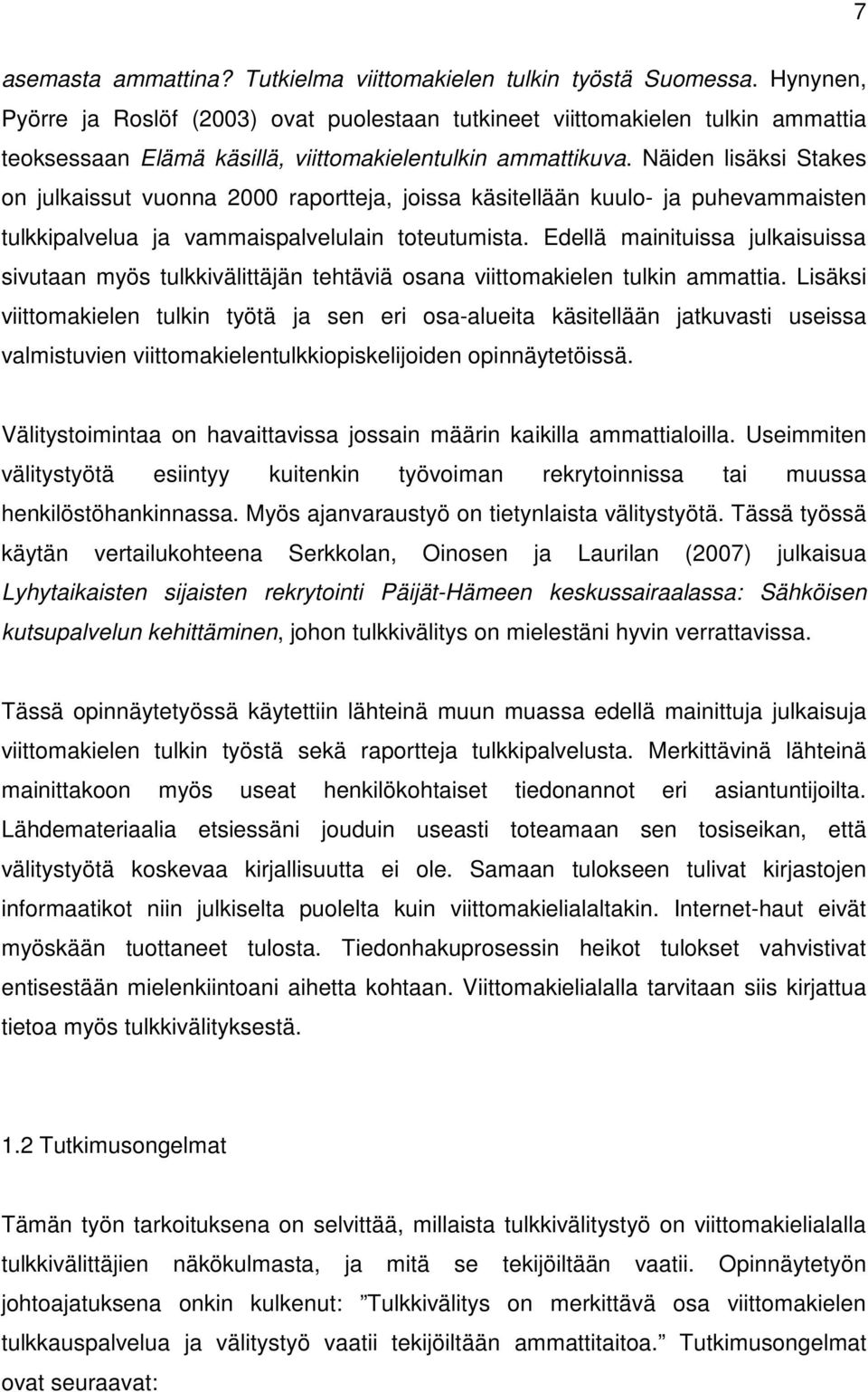 Näiden lisäksi Stakes on julkaissut vuonna 2000 raportteja, joissa käsitellään kuulo- ja puhevammaisten tulkkipalvelua ja vammaispalvelulain toteutumista.