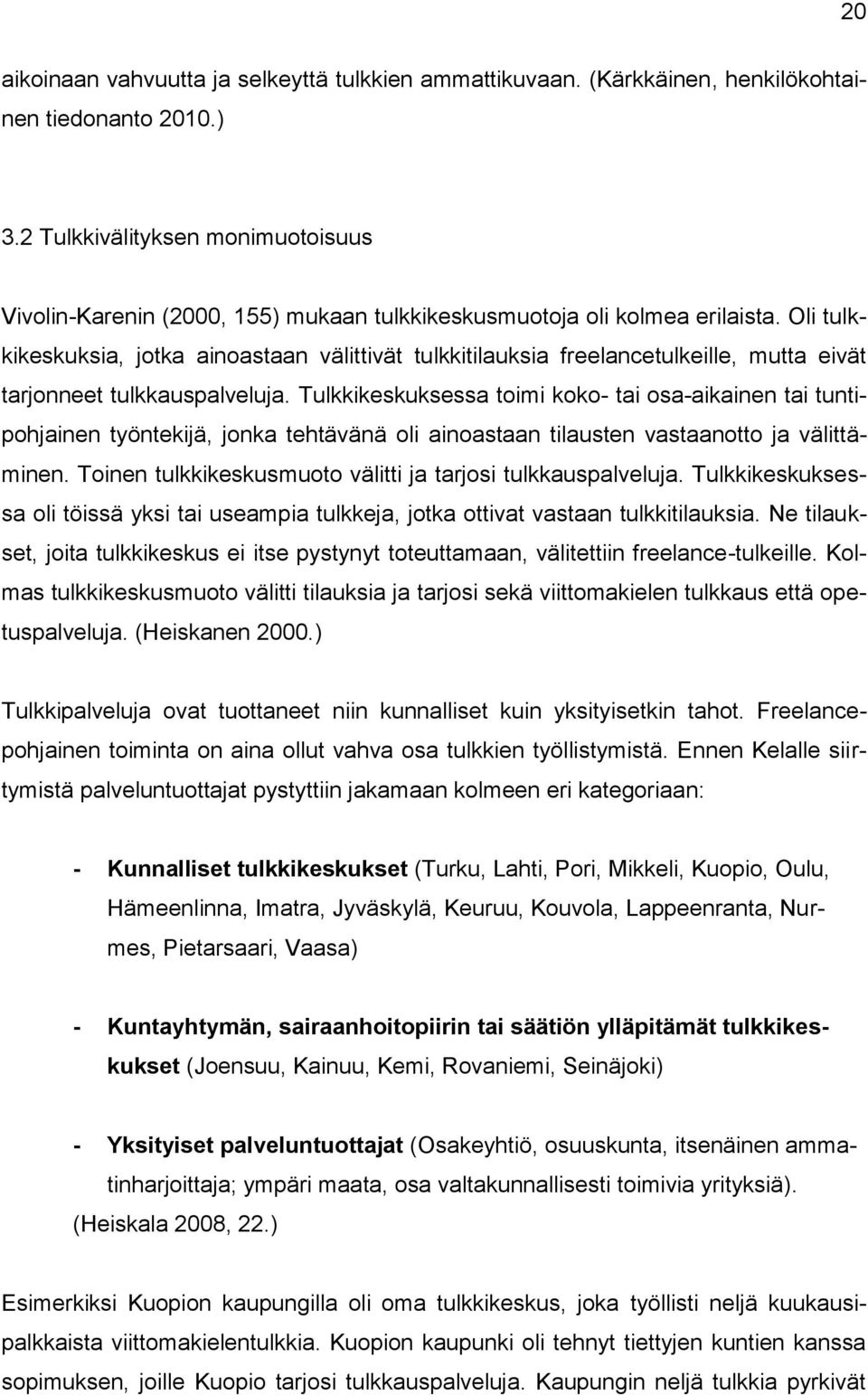 Oli tulkkikeskuksia, jotka ainoastaan välittivät tulkkitilauksia freelancetulkeille, mutta eivät tarjonneet tulkkauspalveluja.