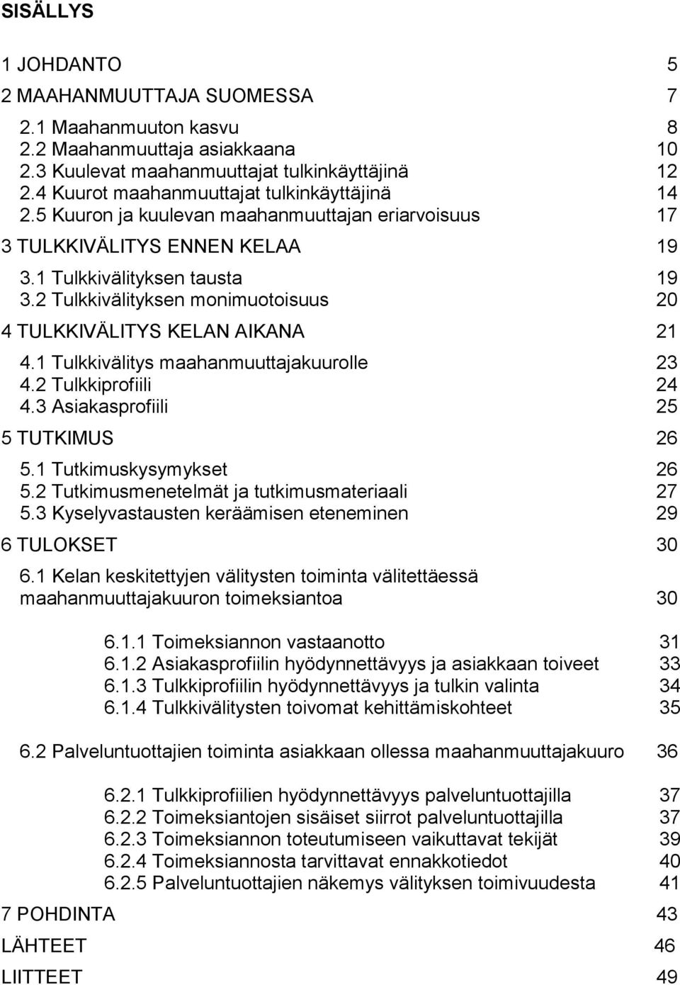 2 Tulkkivälityksen monimuotoisuus 20 4 TULKKIVÄLITYS KELAN AIKANA 21 4.1 Tulkkivälitys maahanmuuttajakuurolle 23 4.2 Tulkkiprofiili 24 4.3 Asiakasprofiili 25 5 TUTKIMUS 26 5.1 Tutkimuskysymykset 26 5.