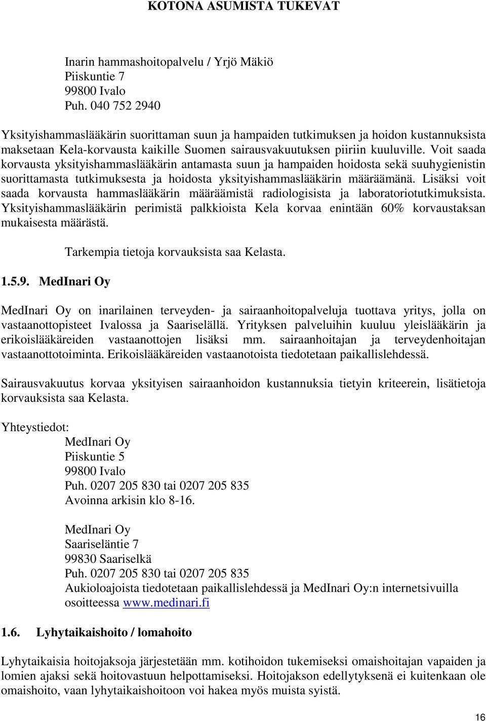 Voit saada korvausta yksityishammaslääkärin antamasta suun ja hampaiden hoidosta sekä suuhygienistin suorittamasta tutkimuksesta ja hoidosta yksityishammaslääkärin määräämänä.