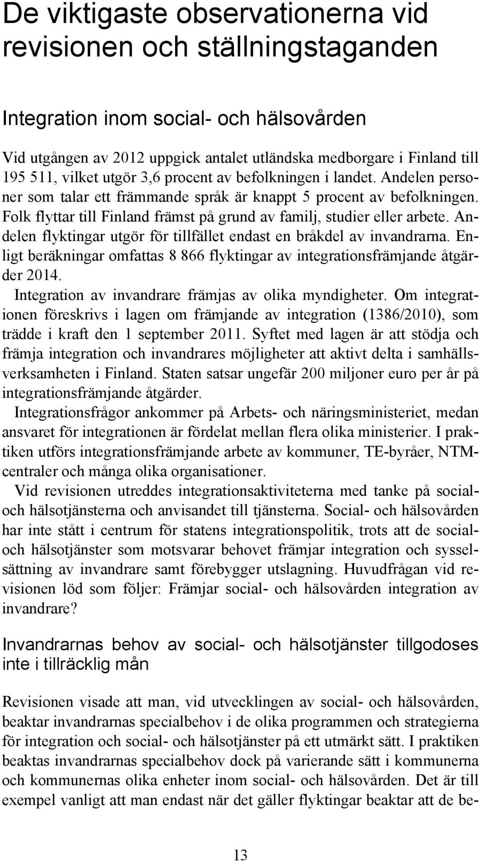Folk flyttar till Finland främst på grund av familj, studier eller arbete. Andelen flyktingar utgör för tillfället endast en bråkdel av invandrarna.