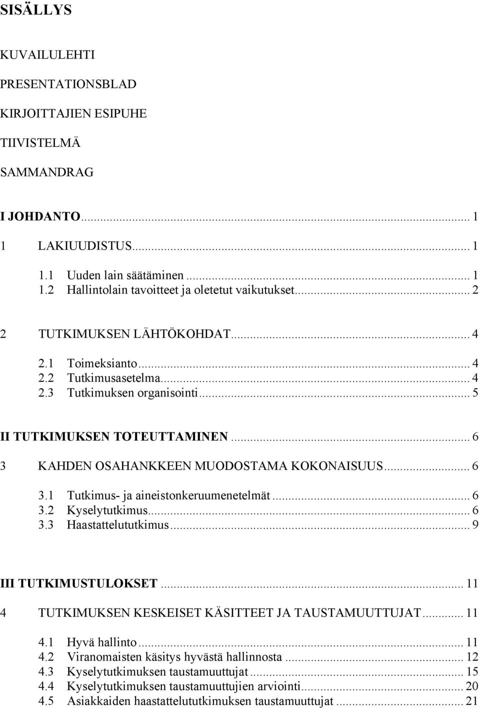 .. 6 3.1 Tutkimus- ja aineistonkeruumenetelmät... 6 3.2 Kyselytutkimus... 6 3.3 Haastattelututkimus... 9 III TUTKIMUSTULOKSET... 11 4 TUTKIMUKSEN KESKEISET KÄSITTEET JA TAUSTAMUUTTUJAT... 11 4.1 Hyvä hallinto.