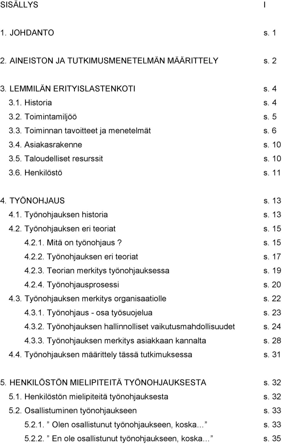 s. 15 4.2.2. Työnohjauksen eri teoriat s. 17 4.2.3. Teorian merkitys työnohjauksessa s. 19 4.2.4. Työnohjausprosessi s. 20 4.3. Työnohjauksen merkitys organisaatiolle s. 22 4.3.1. Työnohjaus - osa työsuojelua s.