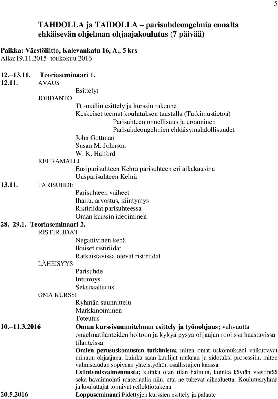 AVAUS Esittelyt JOHDANTO Tt -mallin esittely ja kurssin rakenne Keskeiset teemat koulutuksen taustalla (Tutkimustietoa) Parisuhteen onnellisuus ja eroaminen Parisuhdeongelmien ehkäisymahdollisuudet