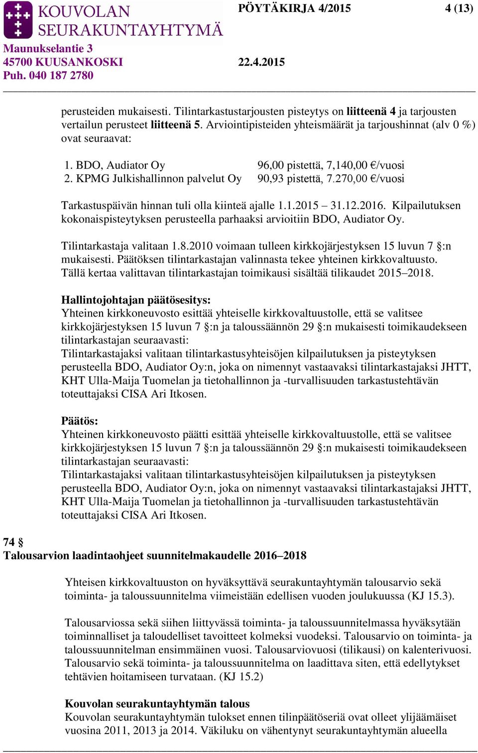 270,00 /vuosi Tarkastuspäivän hinnan tuli olla kiinteä ajalle 1.1.2015 31.12.2016. Kilpailutuksen kokonaispisteytyksen perusteella parhaaksi arvioitiin BDO, Audiator Oy. Tilintarkastaja valitaan 1.8.