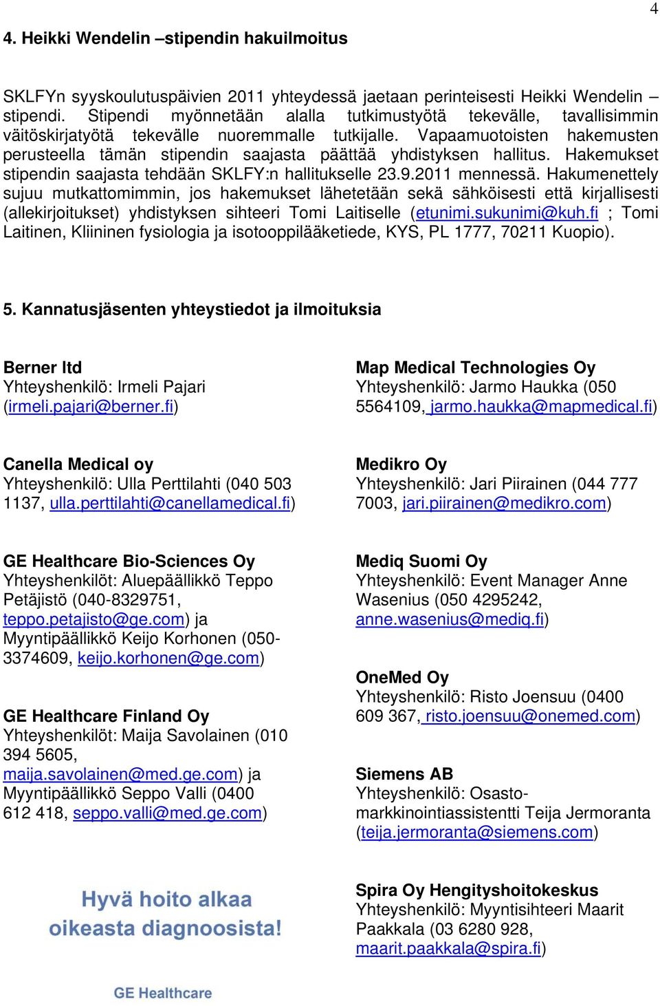 Vapaamuotoisten hakemusten perusteella tämän stipendin saajasta päättää yhdistyksen hallitus. Hakemukset stipendin saajasta tehdään SKLFY:n hallitukselle 23.9.2011 mennessä.