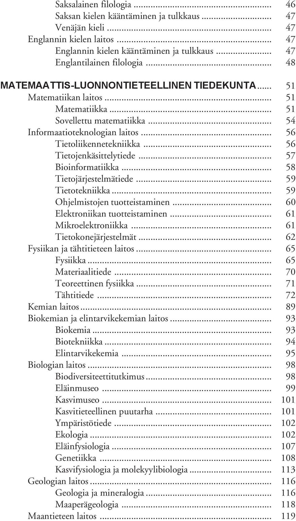 .. 56 Tietojenkäsittelytiede... 57 Bioinformatiikka... 58 Tietojärjestelmätiede... 59 Tietotekniikka... 59 Ohjelmistojen tuotteistaminen... 60 Elektroniikan tuotteistaminen... 6 Mikroelektroniikka.