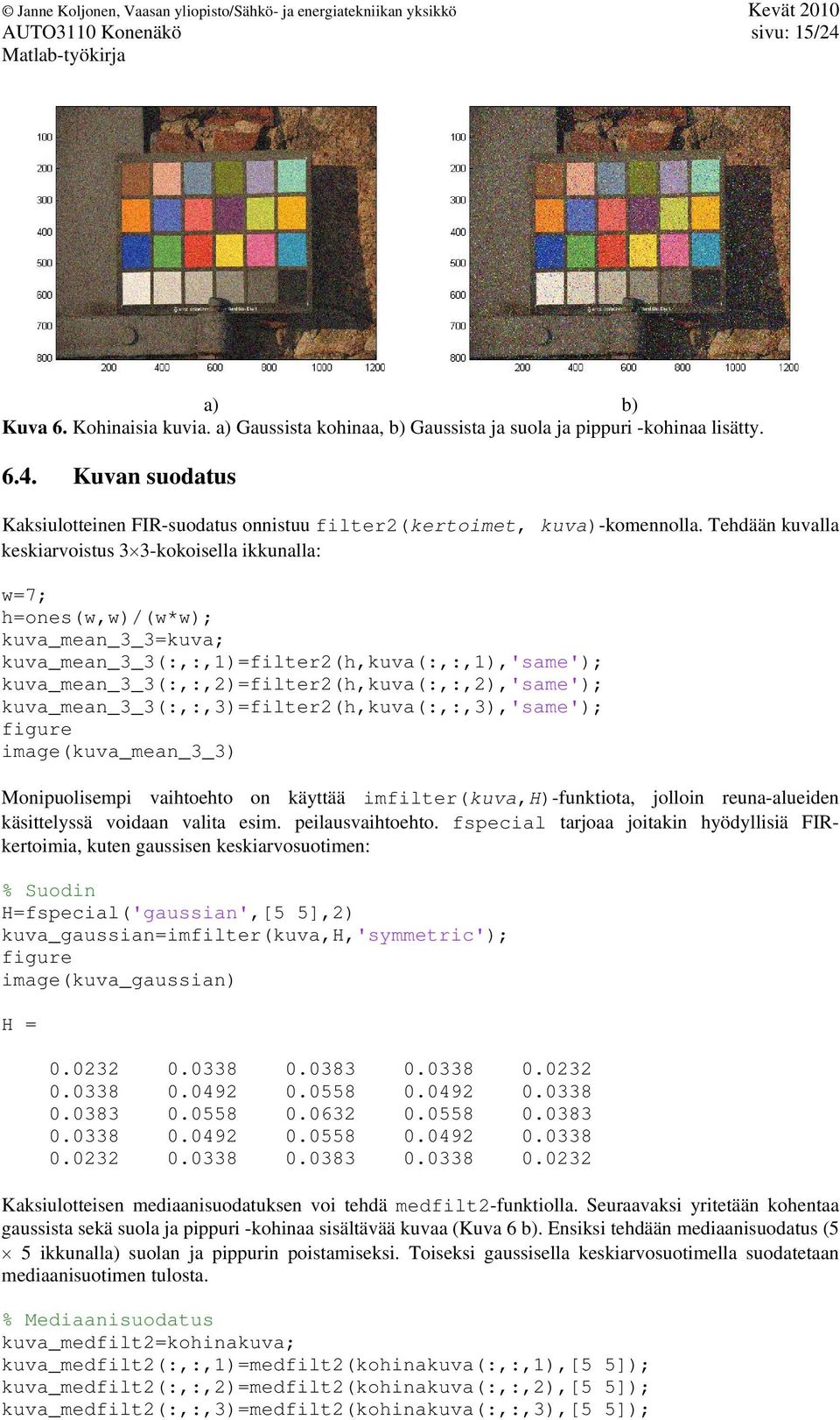 kuva_mean_3_3(:,:,2)=filter2(h,kuva(:,:,2),'same'); kuva_mean_3_3(:,:,3)=filter2(h,kuva(:,:,3),'same'); image(kuva_mean_3_3) Monipuolisempi vaihtoehto on käyttää imfilter(kuva,h)-funktiota, jolloin