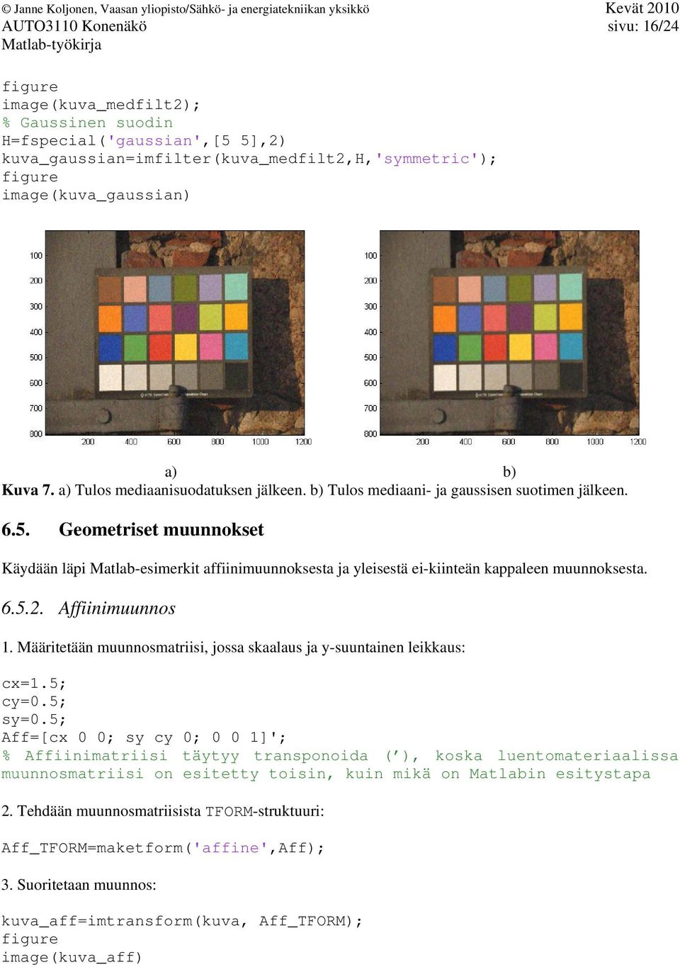 Geometriset muunnokset Käydään läpi Matlab-esimerkit affiinimuunnoksesta ja yleisestä ei-kiinteän kappaleen muunnoksesta. 6.5.2. Affiinimuunnos 1.