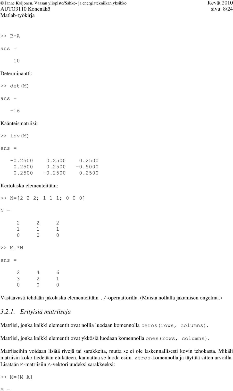 Matriisi, jonka kaikki elementit ovat ykkösiä luodaan komennolla ones(rows, columns). Matriiseihin voidaan lisätä rivejä tai sarakkeita, mutta se ei ole laskennallisesti kovin tehokasta.