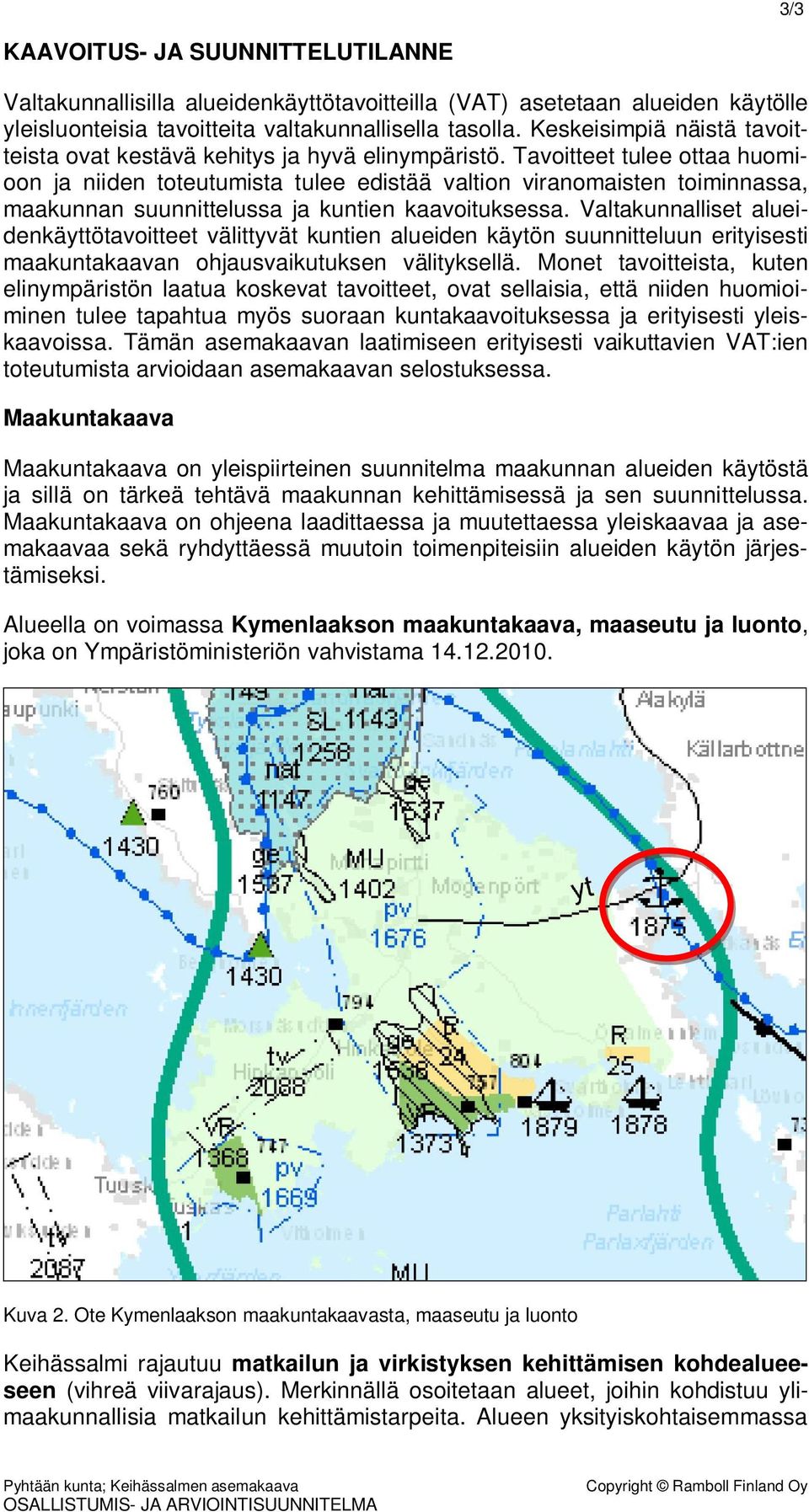 Tavoitteet tulee ottaa huomioon ja niiden toteutumista tulee edistää valtion viranomaisten toiminnassa, maakunnan suunnittelussa ja kuntien kaavoituksessa.