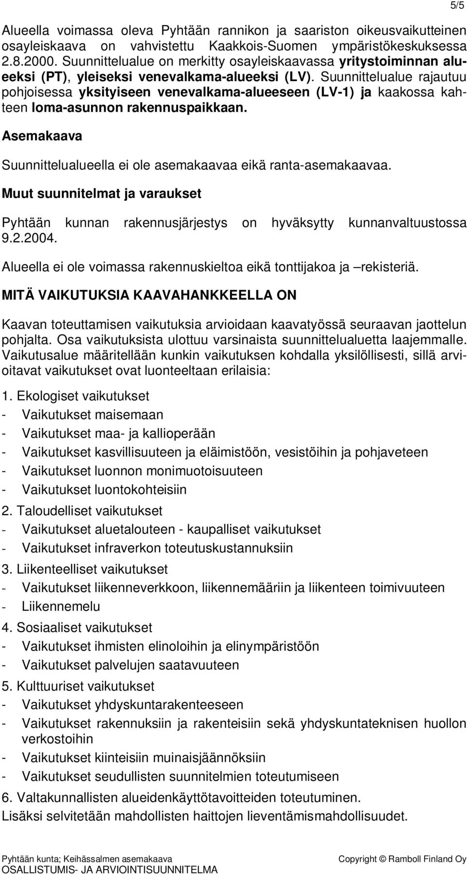 Suunnittelualue rajautuu pohjoisessa yksityiseen venevalkama-alueeseen (LV-1) ja kaakossa kahteen loma-asunnon rakennuspaikkaan.