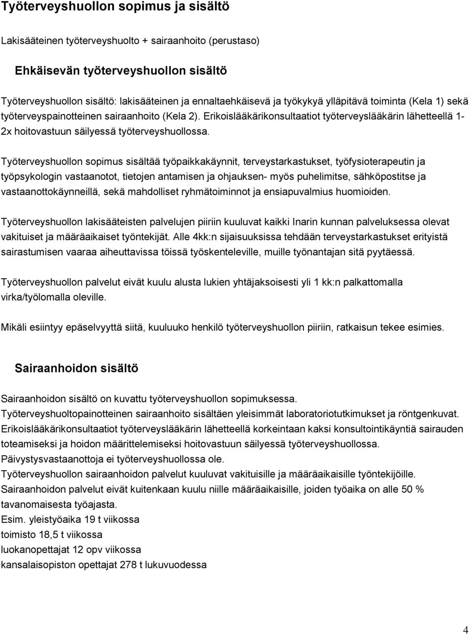 Työterveyshuollon sopimus sisältää työpaikkakäynnit, terveystarkastukset, työfysioterapeutin ja työpsykologin vastaanotot, tietojen antamisen ja ohjauksen- myös puhelimitse, sähköpostitse ja