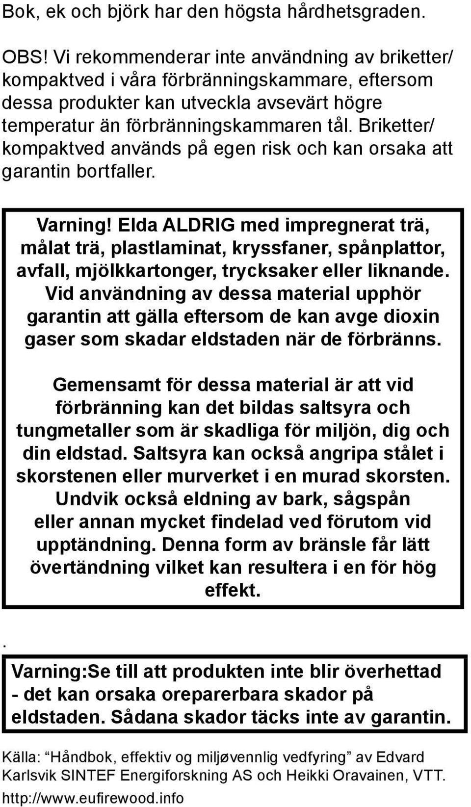 Briketter/ kompaktved används på egen risk och kan orsaka att garantin bortfaller. Varning!