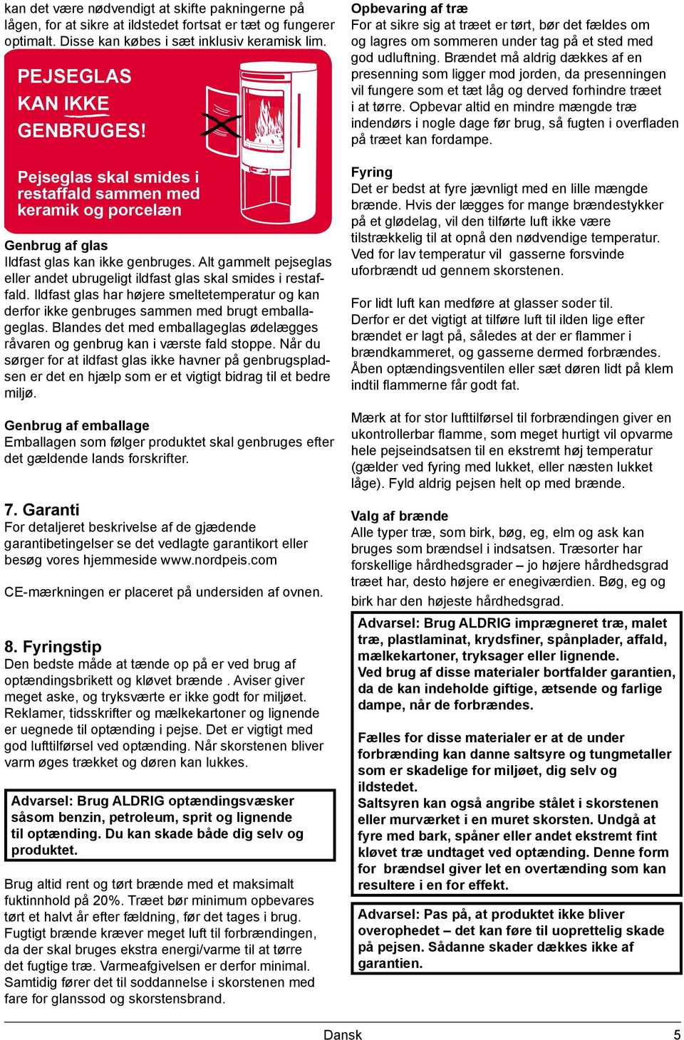 Ildfast glas har højere smeltetemperatur og kan derfor ikke genbruges sammen med brugt emballageglas. Blandes det med emballageglas ødelægges råvaren og genbrug kan i værste fald stoppe.