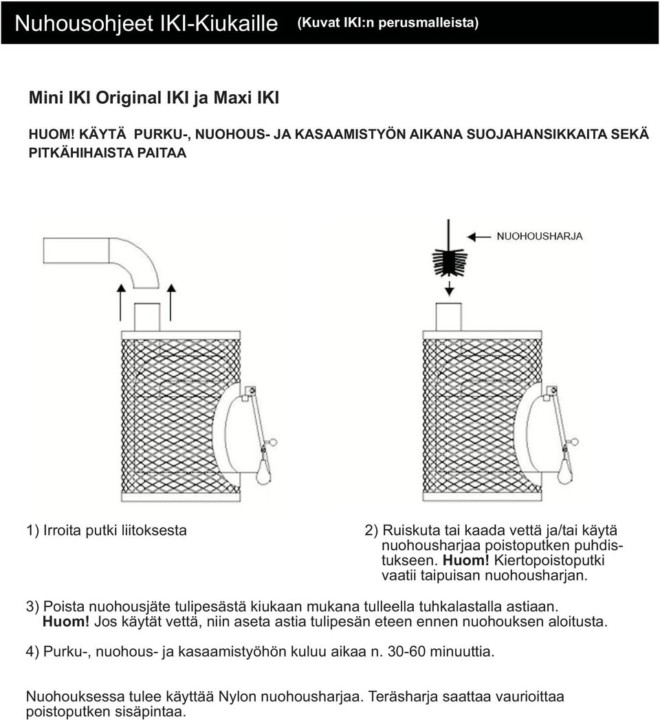 poistoputken puhdistukseen. Huom! Kiertopoistoputki vaatii taipuisan nuohousharjan. 3) Poista nuohousjäte tulipesästä kiukaan mukana tulleella tuhkalastalla astiaan. Huom! Jos käytät vettä, niin aseta astia tulipesän eteen ennen nuohouksen aloitusta.