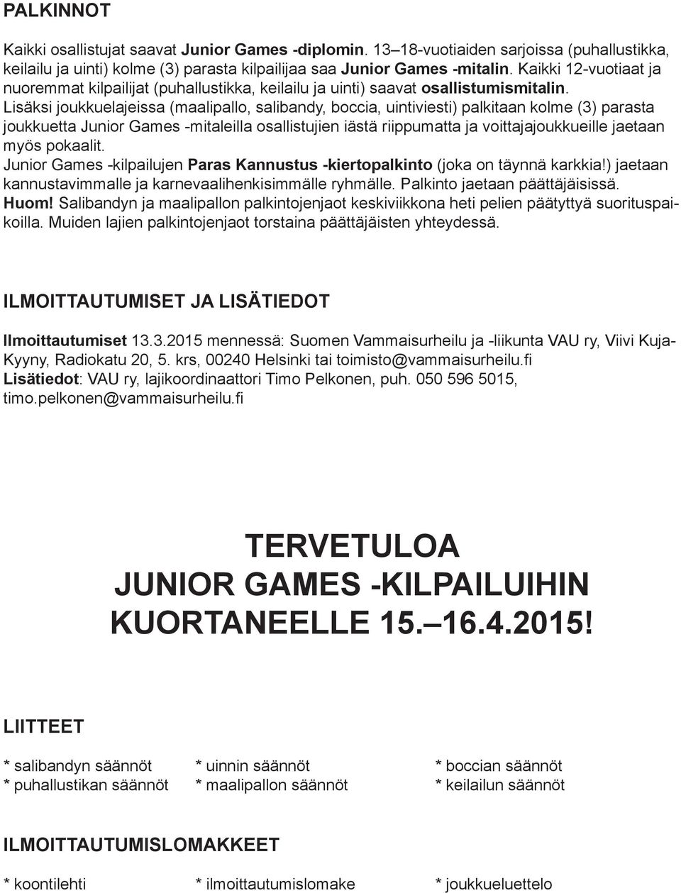 Lisäksi joukkuelajeissa (maalipallo, salibandy, boccia, uintiviesti) palkitaan kolme (3) parasta joukkuetta Junior Games -mitaleilla osallistujien iästä riippumatta ja voittajajoukkueille jaetaan