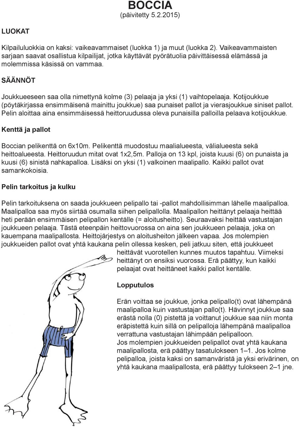 SÄÄNNÖT Joukkueeseen saa olla nimettynä kolme (3) pelaaja ja yksi (1) vaihtopelaaja. Kotijoukkue (pöytäkirjassa ensimmäisenä mainittu joukkue) saa punaiset pallot ja vierasjoukkue siniset pallot.