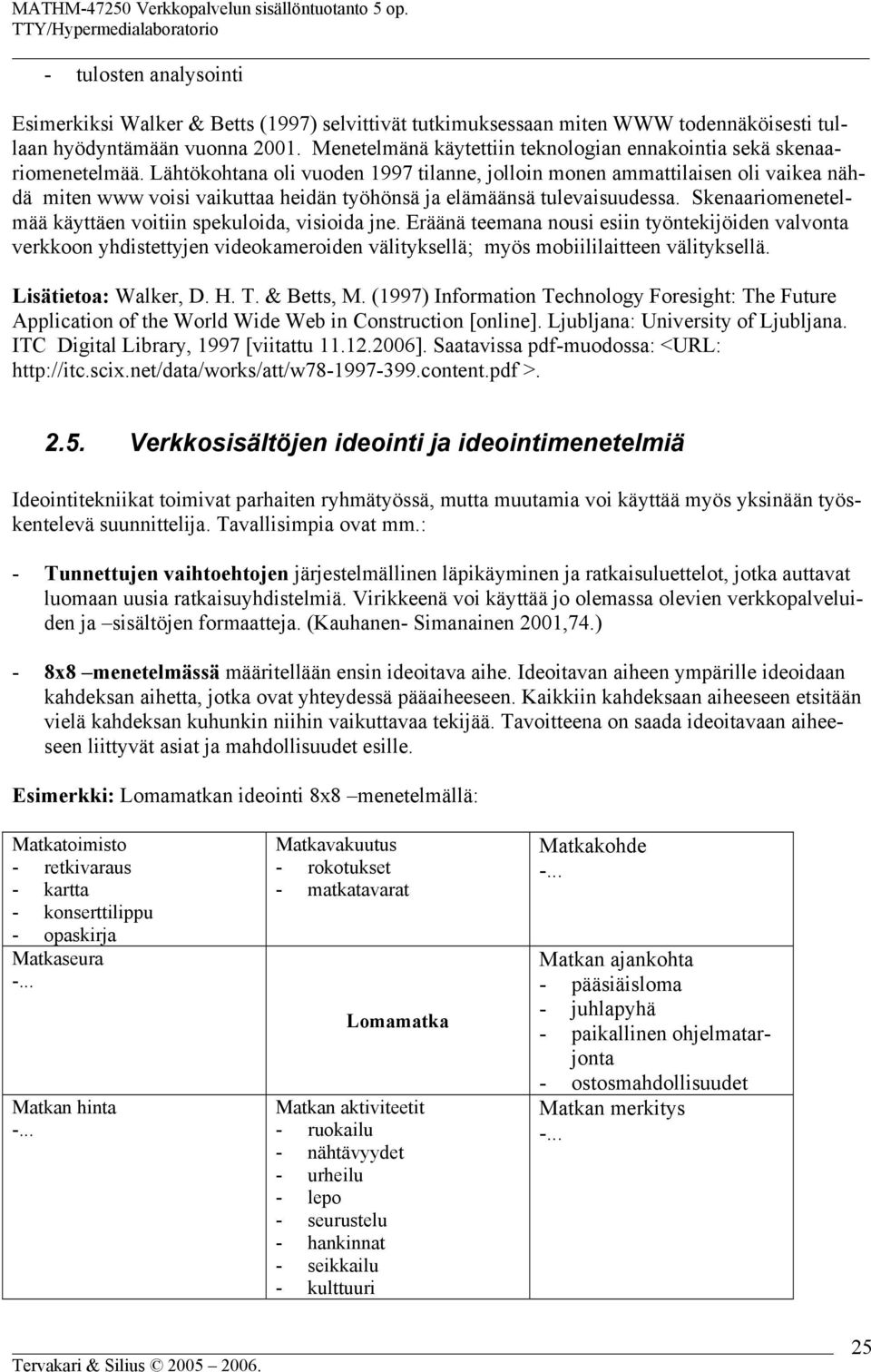 Lähtökohtana oli vuoden 1997 tilanne, jolloin monen ammattilaisen oli vaikea nähdä miten www voisi vaikuttaa heidän työhönsä ja elämäänsä tulevaisuudessa.