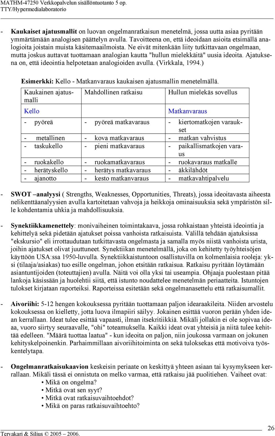 Ne eivät mitenkään liity tutkittavaan ongelmaan, mutta joskus auttavat tuottamaan analogian kautta "hullun mielekkäitä" uusia ideoita. Ajatuksena on, että ideointia helpotetaan analogioiden avulla.