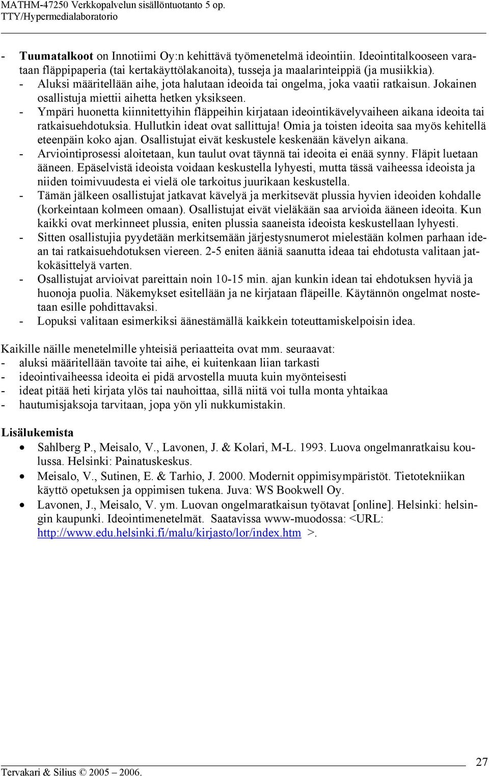 - Ympäri huonetta kiinnitettyihin fläppeihin kirjataan ideointikävelyvaiheen aikana ideoita tai ratkaisuehdotuksia. Hullutkin ideat ovat sallittuja!