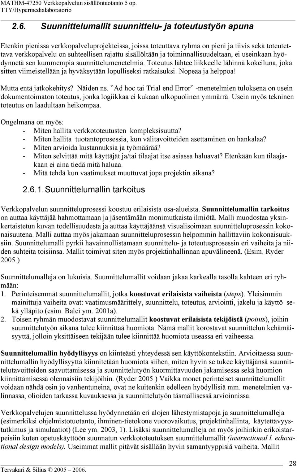 Toteutus lähtee liikkeelle lähinnä kokeiluna, joka sitten viimeistellään ja hyväksytään lopulliseksi ratkaisuksi. Nopeaa ja helppoa! Mutta entä jatkokehitys? Näiden ns.