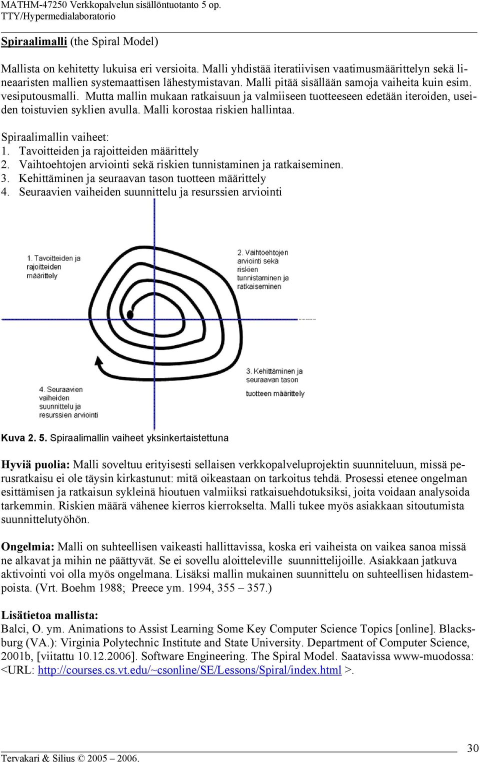 Malli korostaa riskien hallintaa. Spiraalimallin vaiheet: 1. Tavoitteiden ja rajoitteiden määrittely 2. Vaihtoehtojen arviointi sekä riskien tunnistaminen ja ratkaiseminen. 3.