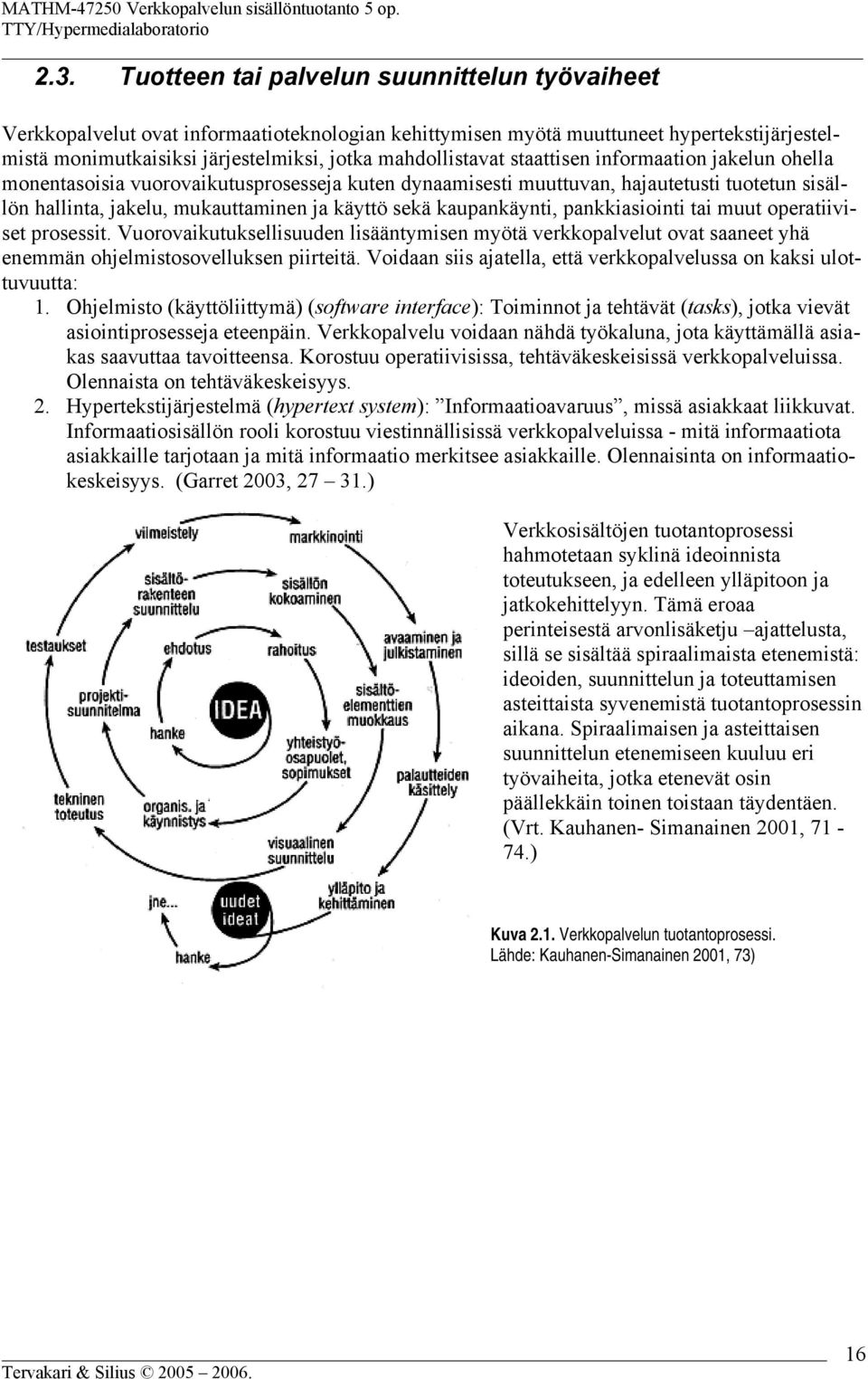 kaupankäynti, pankkiasiointi tai muut operatiiviset prosessit. Vuorovaikutuksellisuuden lisääntymisen myötä verkkopalvelut ovat saaneet yhä enemmän ohjelmistosovelluksen piirteitä.