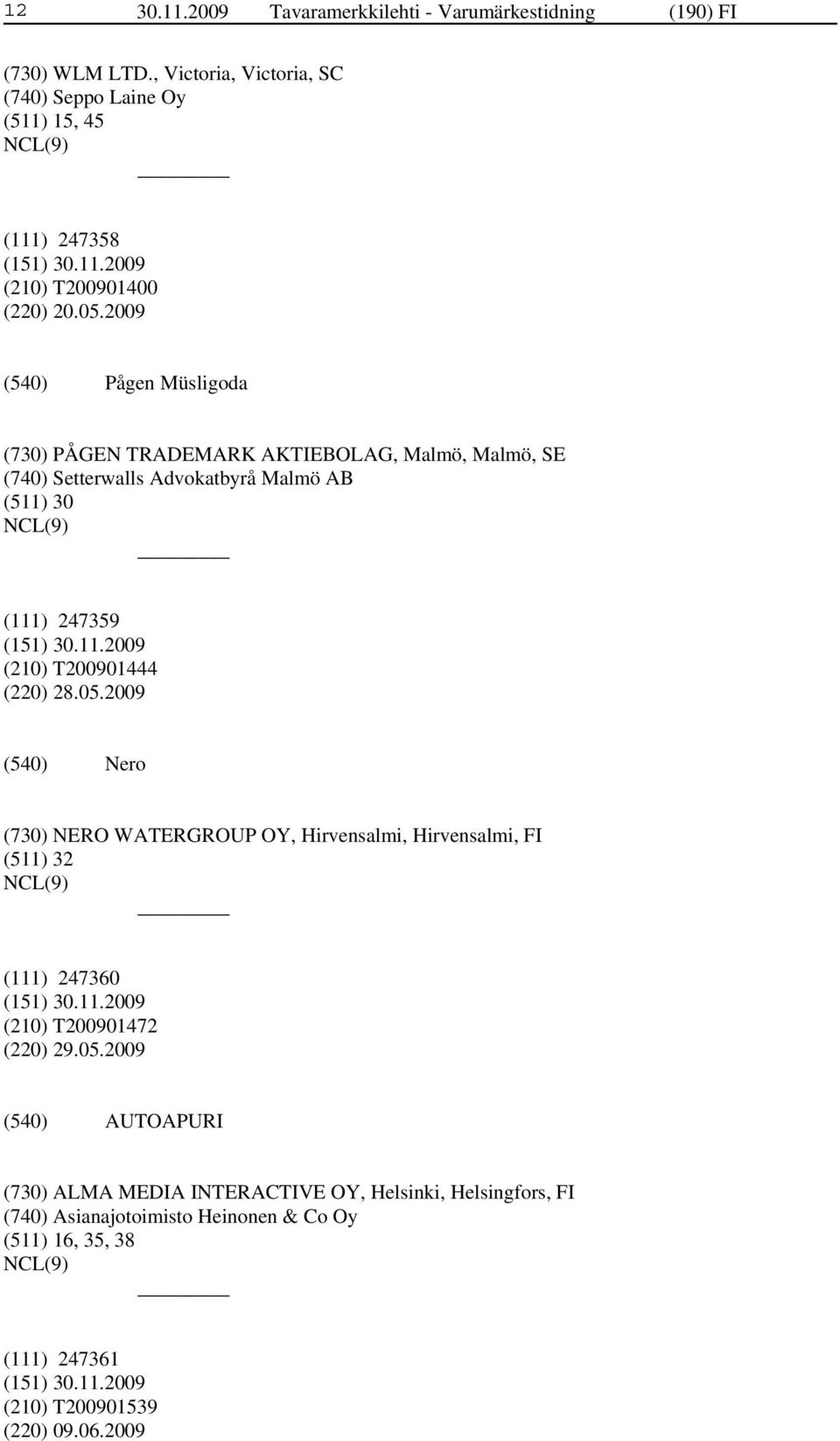 2009 Pågen Müsligoda (730) PÅGEN TRADEMARK AKTIEBOLAG, Malmö, Malmö, SE (740) Setterwalls Advokatbyrå Malmö AB (511) 30 (111) 247359 (210) T200901444 (220)