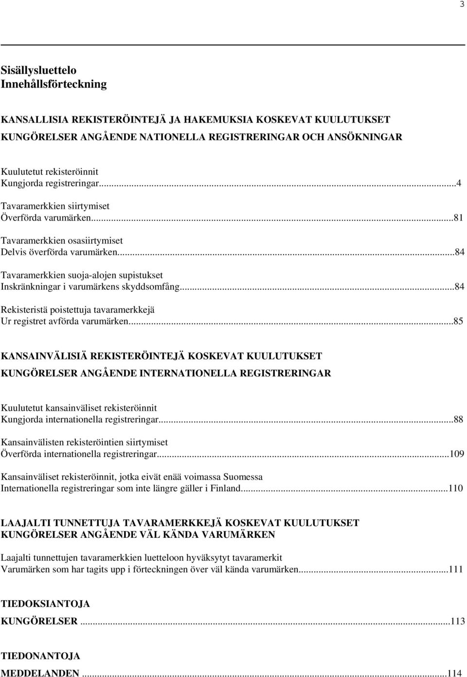 ..84 Tavaramerkkien suoja-alojen supistukset Inskränkningar i varumärkens skyddsomfång...84 Rekisteristä poistettuja tavaramerkkejä Ur registret avförda varumärken.