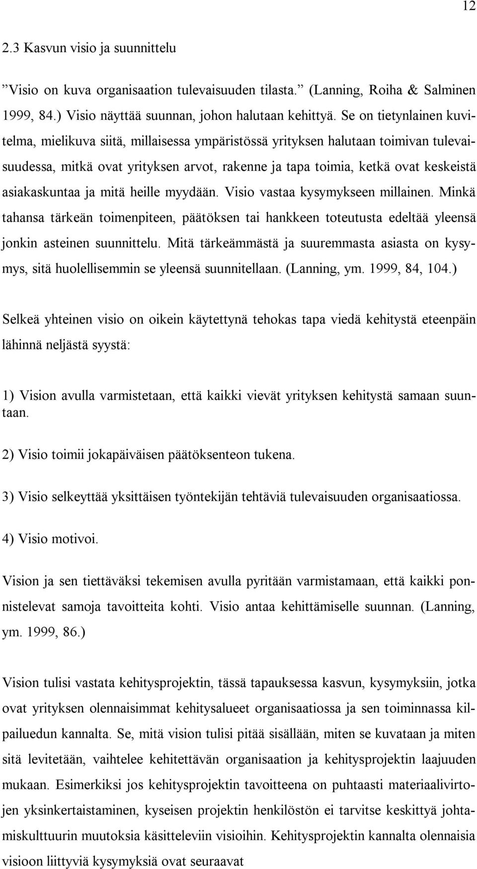 asiakaskuntaa ja mitä heille myydään. Visio vastaa kysymykseen millainen. Minkä tahansa tärkeän toimenpiteen, päätöksen tai hankkeen toteutusta edeltää yleensä jonkin asteinen suunnittelu.