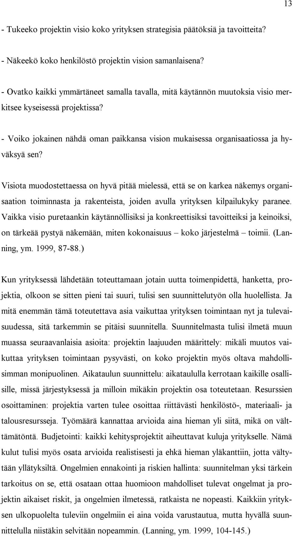 Visiota muodostettaessa on hyvä pitää mielessä, että se on karkea näkemys organisaation toiminnasta ja rakenteista, joiden avulla yrityksen kilpailukyky paranee.