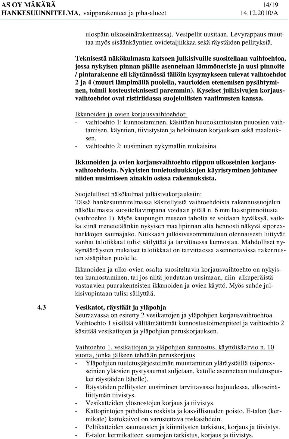 tulevat vaihtoehdot 2 ja 4 (muuri lämpimällä puolella, vaurioiden etenemisen pysähtyminen, toimii kosteusteknisesti paremmin).