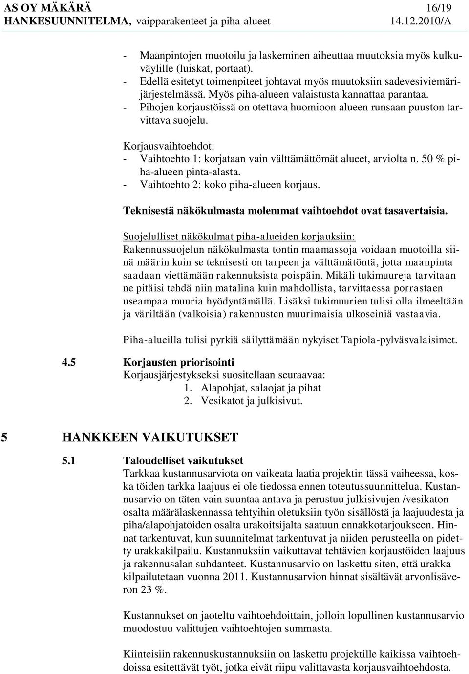 - Pihojen korjaustöissä on otettava huomioon alueen runsaan puuston tarvittava suojelu. Korjausvaihtoehdot: - Vaihtoehto 1: korjataan vain välttämättömät alueet, arviolta n.