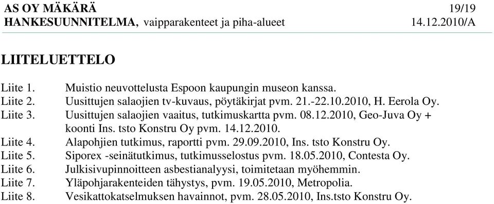 Alapohjien tutkimus, raportti pvm. 29.09.2010, Ins. tsto Konstru Oy. Liite 5. Siporex -seinätutkimus, tutkimusselostus pvm. 18.05.2010, Contesta Oy. Liite 6.