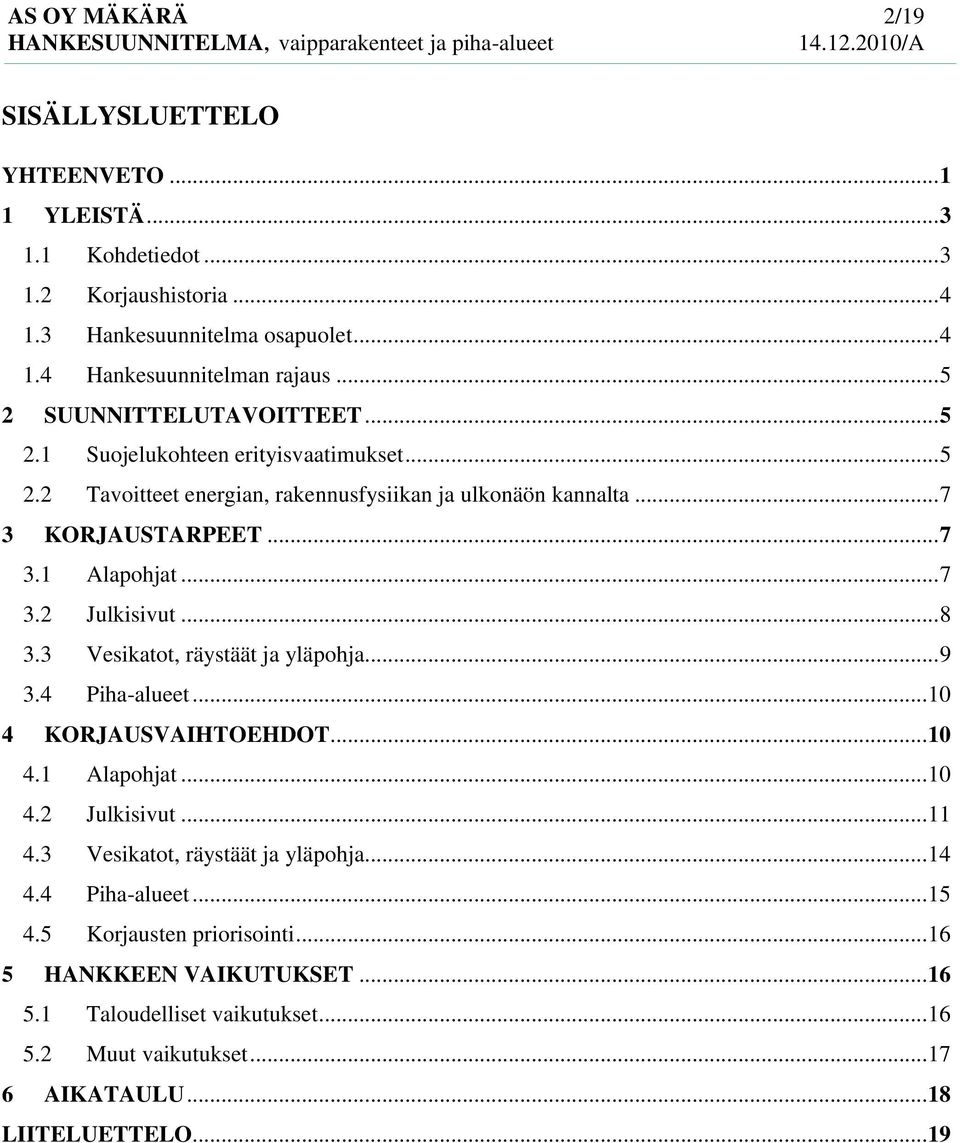 .. 8 3.3 Vesikatot, räystäät ja yläpohja... 9 3.4 Piha-alueet... 10 4 KORJAUSVAIHTOEHDOT... 10 4.1 Alapohjat... 10 4.2 Julkisivut... 11 4.3 Vesikatot, räystäät ja yläpohja... 14 4.