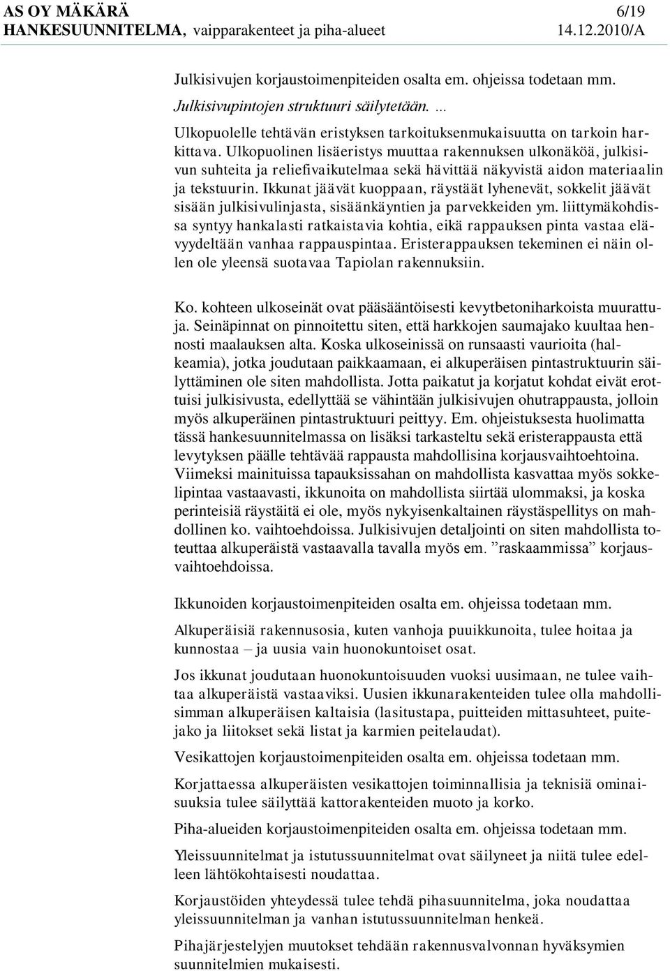 Ulkopuolinen lisäeristys muuttaa rakennuksen ulkonäköä, julkisivun suhteita ja reliefivaikutelmaa sekä hävittää näkyvistä aidon materiaalin ja tekstuurin.