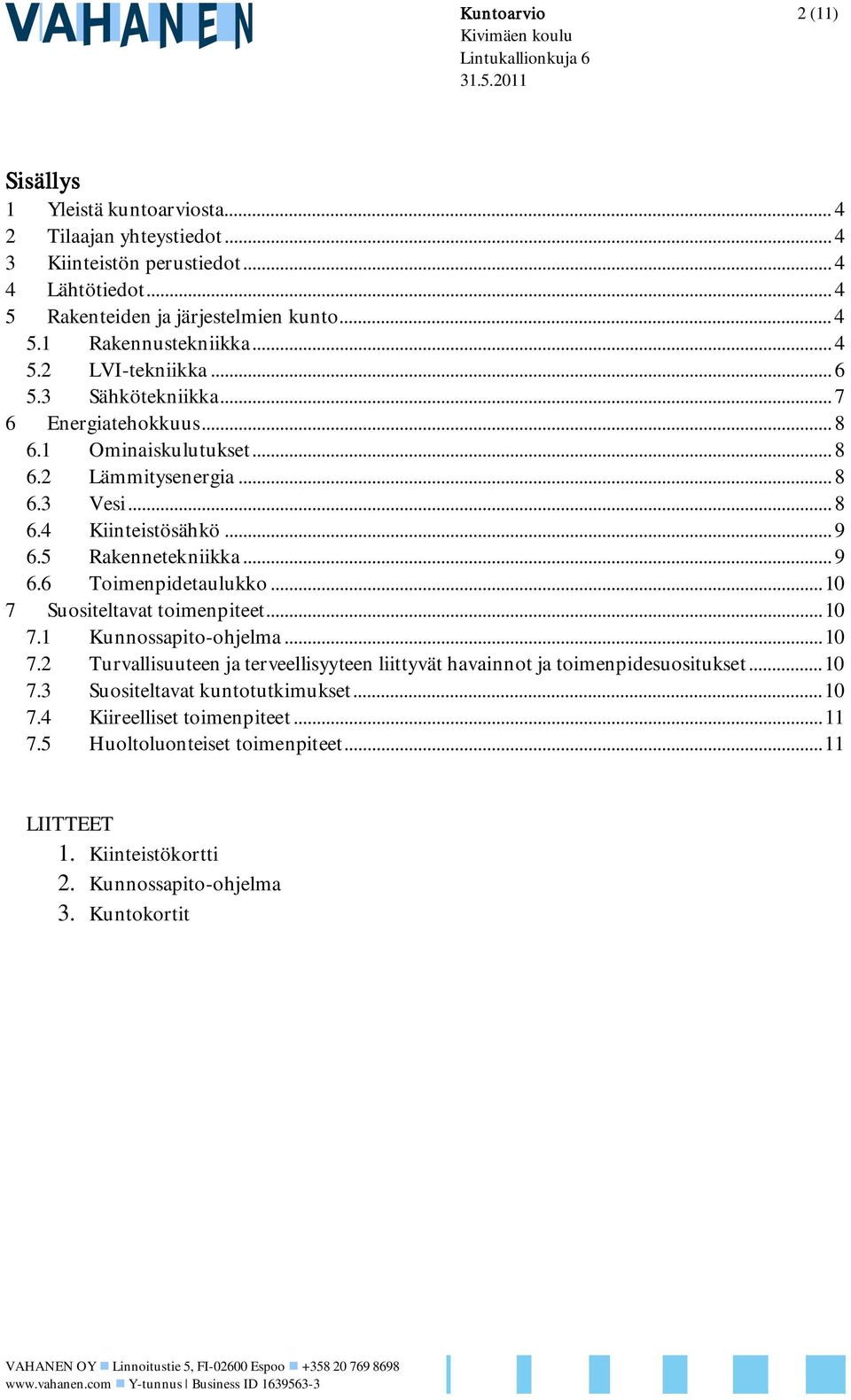 .. 8 6.4 Kiinteistösähkö... 9 6.5 Rakennetekniikka... 9 6.6 Toimenpidetaulukko...10 7 Suositeltavat toimenpiteet...10 7.1 Kunnossapito-ohjelma...10 7.2 Turvallisuuteen ja terveellisyyteen liittyvät havainnot ja toimenpidesuositukset.