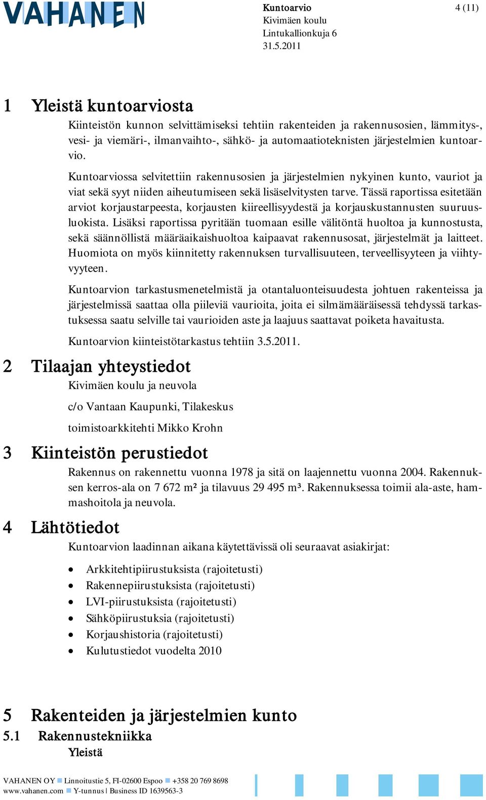 kuntoarvio. Kuntoarviossa selvitettiin rakennusosien ja järjestelmien nykyinen kunto, vauriot ja viat sekä syyt niiden aiheutumiseen sekä lisäselvitysten tarve.