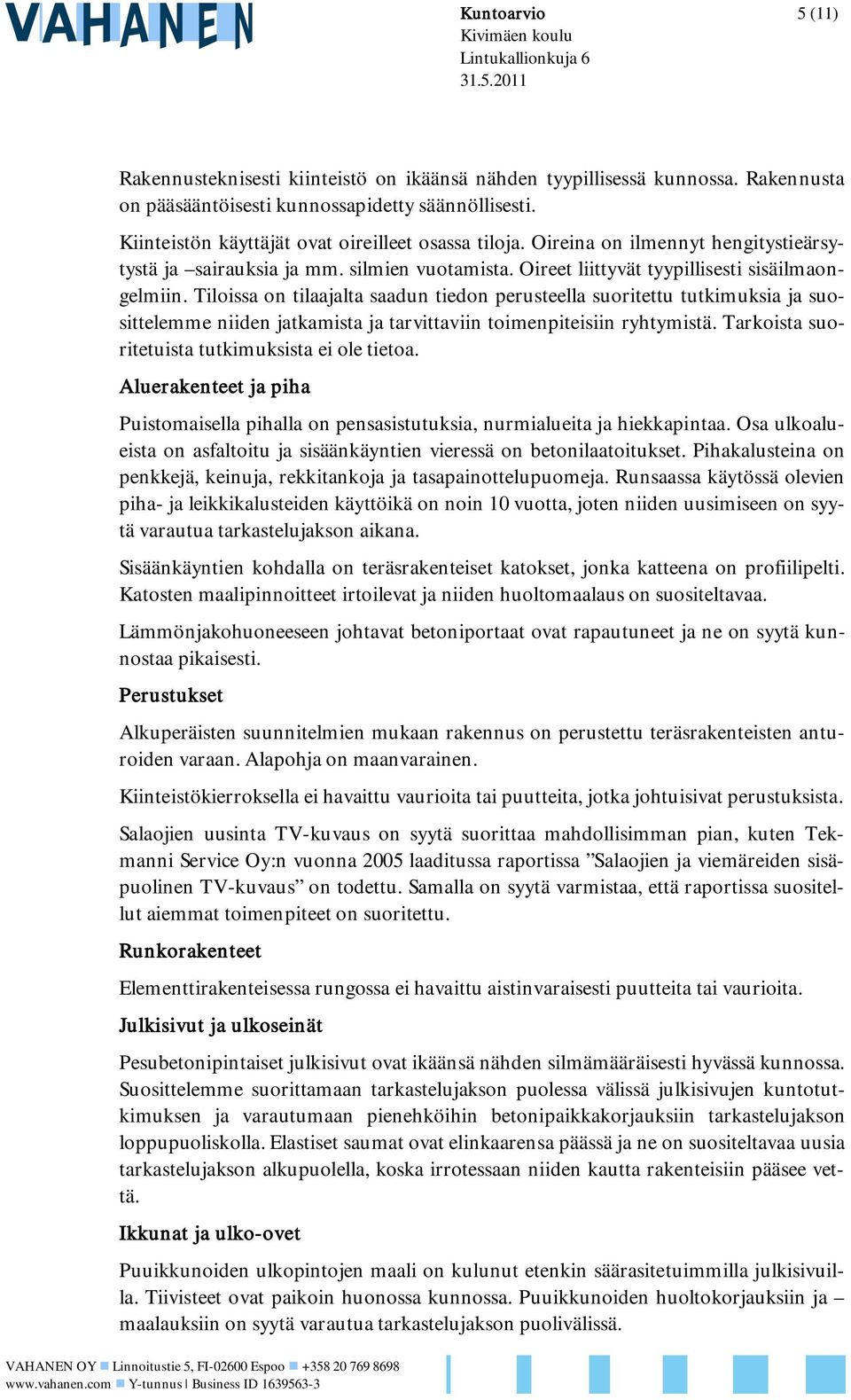 Tiloissa on tilaajalta saadun tiedon perusteella suoritettu tutkimuksia ja suosittelemme niiden jatkamista ja tarvittaviin toimenpiteisiin ryhtymistä.