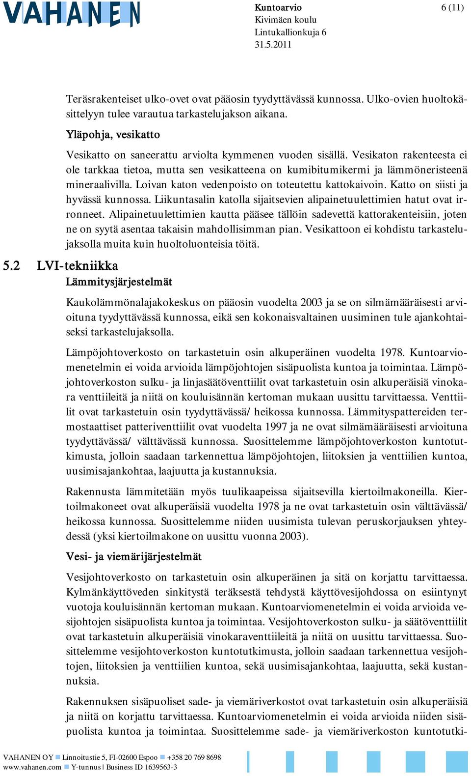 Loivan katon vedenpoisto on toteutettu kattokaivoin. Katto on siisti ja hyvässä kunnossa. Liikuntasalin katolla sijaitsevien alipainetuulettimien hatut ovat irronneet.