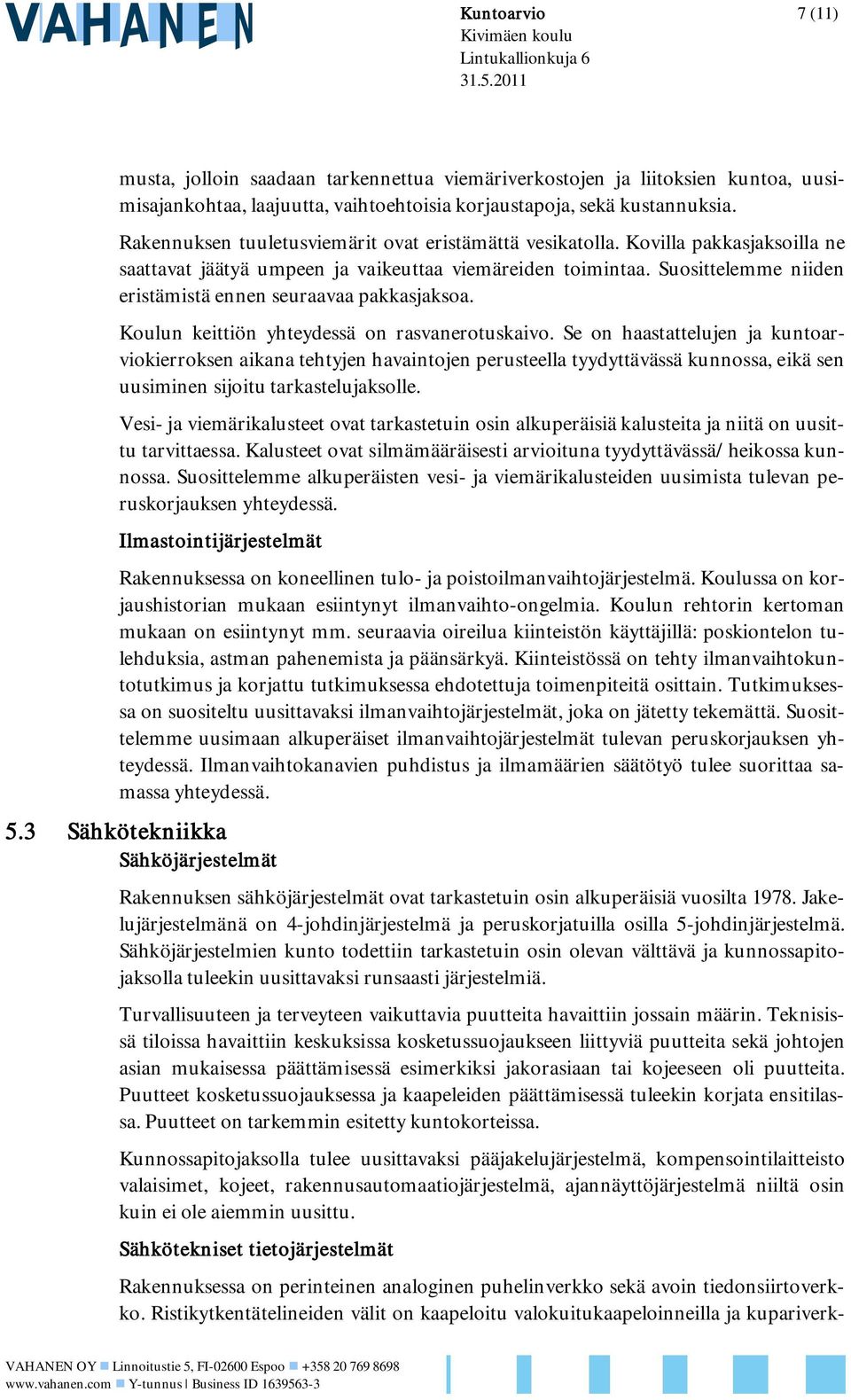 Rakennuksen tuuletusviemärit ovat eristämättä vesikatolla. Kovilla pakkasjaksoilla ne saattavat jäätyä umpeen ja vaikeuttaa viemäreiden toimintaa.