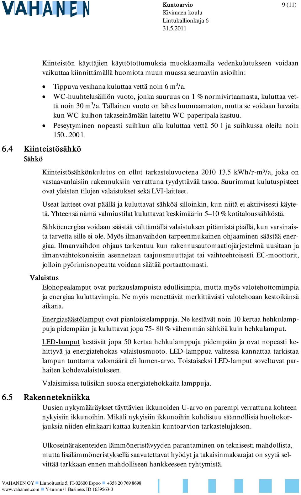 4 Kiinteistösähkö Sähkö Tippuva vesihana kuluttaa vettä noin 6 m 3 /a. WC-huuhtelusäiliön vuoto, jonka suuruus on 1 % normivirtaamasta, kuluttaa vettä noin 30 m 3 /a.