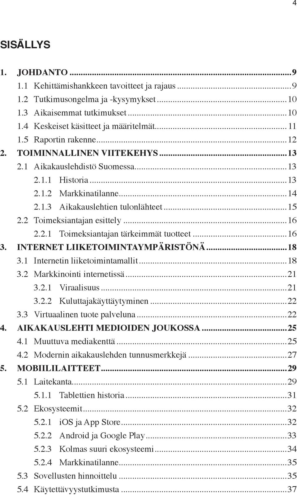 2 Toimeksiantajan esittely...16 2.2.1 Toimeksiantajan tärkeimmät tuotteet...16 3. INTERNET LIIKETOIMINTAYMPÄRISTÖNÄ...18 3.1 Internetin liiketoimintamallit...18 3.2 Markkinointi internetissä...21 3.2.1 Viraalisuus.