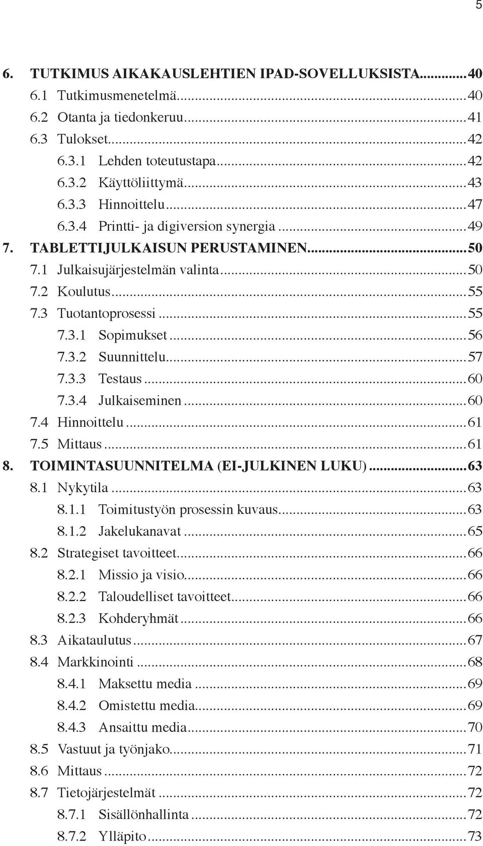 ..57 7.3.3 Testaus...60 7.3.4 Julkaiseminen...60 7.4 Hinnoittelu...61 7.5 Mittaus...61 8. TOIMINTASUUNNITELMA (EI-JULKINEN LUKU)...63 8.1 Nykytila...63 8.1.1 Toimitustyön prosessin kuvaus...63 8.1.2 Jakelukanavat.