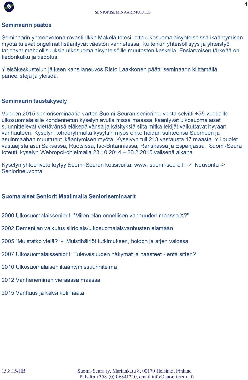 Yleisökeskustelun jälkeen kanslianeuvos Risto Laakkonen päätti seminaarin kiittämällä paneelisteja ja yleisöä.