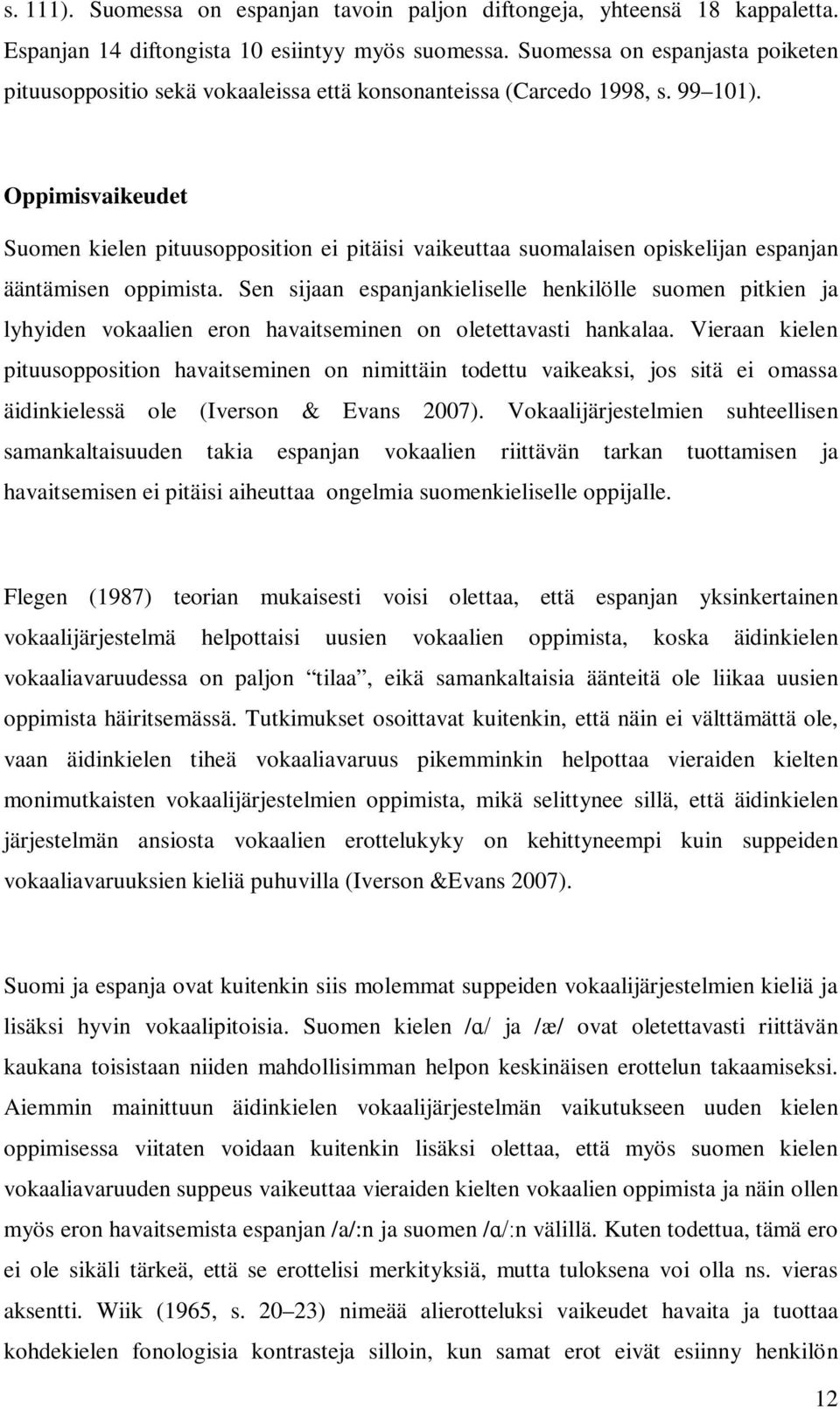 Oppimisvaikeudet Suomen kielen pituusopposition ei pitäisi vaikeuttaa suomalaisen opiskelijan espanjan ääntämisen oppimista.